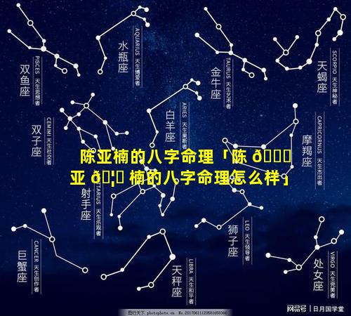 陈亚楠的八字命理「陈 🍁 亚 🦍 楠的八字命理怎么样」